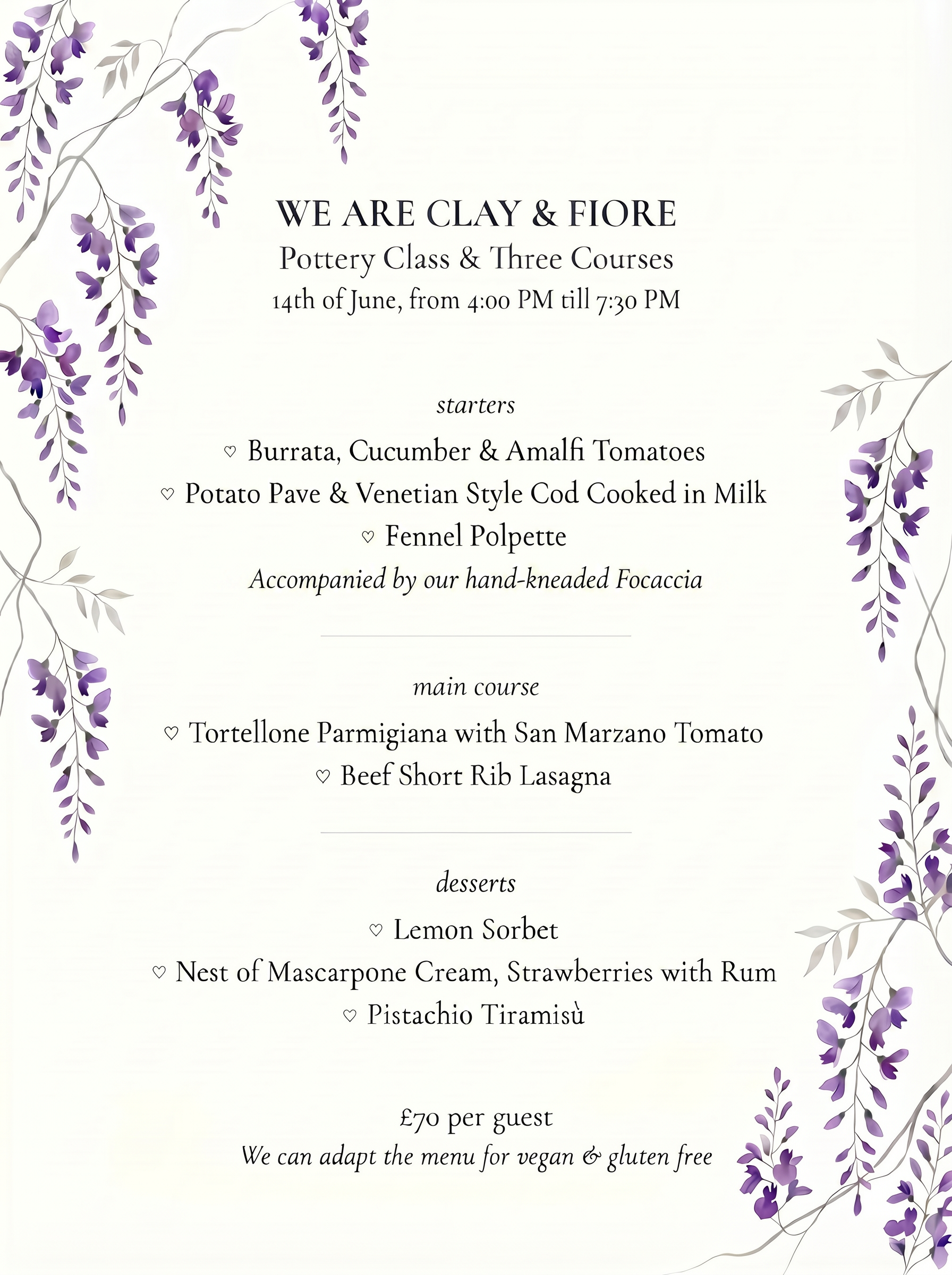 We Are Clay & Fiore — Pottery Class & Three Courses menu. 14th of June, from 4:00 PM till 7:30 PM. Starters: Burrata, Cucumber & Amalfi Tomatoes; Potato Pave & Venetian Style Cod Cooked in Milk; Fennel Polpette. Accompanied by our hand-kneaded Focaccia. Main Course: Tortellone Parmigiana with San Marzano Tomato; Beef Short Rib Lasagna. Desserts: Lemon Sorbet; Nest of Mascarpone Cream, Strawberries with Rum; Pistachio Tiramisù. £70 per guest. We can adapt the menu for vegan & gluten free.